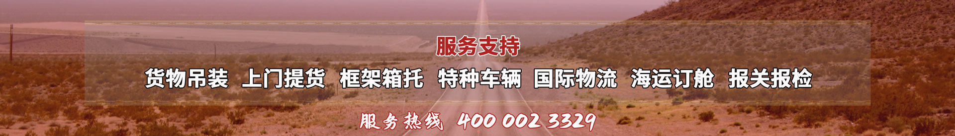 服務(wù)提供：貨物吊裝、上門(mén)提貨、框架箱托、特種車(chē)輛、國(guó)際物流、海運(yùn)訂艙、報(bào)關(guān)報(bào)檢，服務(wù)熱線(xiàn)：4000023329
